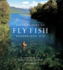 Fifty Places to Fly Fish Before You Die : Fly-Fishing Experts Share the Worlds Greatest Destinations - eBook