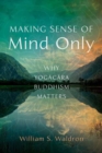 Making Sense of Mind Only : Why Yogacara Buddhism Matters - Book