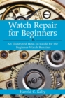 Watch Repair for Beginners : An Illustrated How-To Guide for the Beginner Watch Repairer - Book