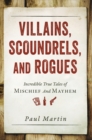 Villains, Scoundrels, and Rogues : Incredible True Tales of Mischief and Mayhem - eBook