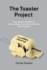 The Toaster Project : Or A Heroic Attempt to Build a Simple Electric Appliance from Scratch - eBook