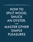 The Kaufmann Mercantile Guide : How to Split Wood, Shuck an Oyster, and Master Other Simple Pleasures - eBook