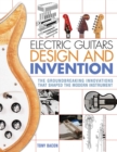 Electric Guitars Design and Invention : The Groundbreaking Innovations That Shaped the Modern Instrument - Book