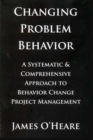 CHANGING PROBLEM BEHAVIOR : A SYSTEMATIC AND COMPREHENSIVE APPROACH TO BEHAVIOR CHANGE PROJECT MANAGEMENT - eBook