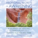 Aboriginal Secrets of Awakening : A Journey of Healing and Spirituality with a Remote Australian Tribe - eAudiobook