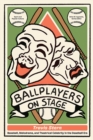 Ballplayers on Stage : Baseball, Melodrama, and Theatrical Celebrity in the Deadball Era - Book