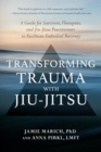 Transforming Trauma with Jiu-Jitsu : A Guide for Survivors, Therapists, and Jiu-Jitsu Practitioners to Facilitate Embodied Recovery - Book