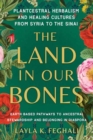 The Land in Our Bones : Plantcestral Herbalism and Healing Cultures from Syria to the Sinai--Earth-based pathways to ancestral stewardship and belonging in diaspora - Book