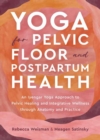 Yoga for Pelvic Floor and Postpartum Health : An Iyengar Yoga Approach to Pelvic Healing and Integrative Wellness through Anatomy and Practice - Book