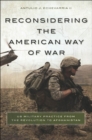 Reconsidering the American Way of War : US Military Practice from the Revolution to Afghanistan - eBook