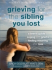 Grieving for the Sibling You Lost : A Teen's Guide to Coping with Grief and Finding Meaning After Loss - Book