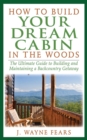 How to Build Your Dream Cabin in the Woods : The Ultimate Guide to Building and Maintaining a Backcountry Getaway - eBook