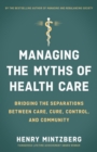 Managing the Myths of Health Care : Bridging the Separations between Care, Cure, Control, and Community - eBook