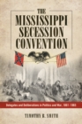 The Mississippi Secession Convention : Delegates and Deliberations in Politics and War, 1861-1865 - eBook