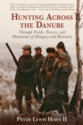 Hunting Across the Danube : Through Fields, Forests, and Mountains of Hungary and Romania - eBook