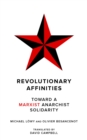 Revolutionary Affinities : Toward a Marxist Anarchist Solidarity - eBook