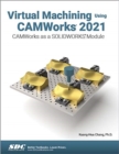 Virtual Machining Using CAMWorks 2021 : CAMWorks as a SOLIDWORKS Module - Book