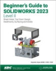 Beginner's Guide to SOLIDWORKS 2023 - Level II : Sheet Metal, Top Down Design, Weldments, Surfacing and Molds - Book