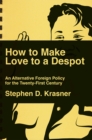 How to Make Love to a Despot : An Alternative Foreign Policy for the Twenty-First Century - eBook