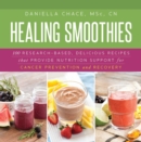 Healing Smoothies : 100 Research-Based, Delicious Recipes That Provide Nutrition Support for Cancer Prevention and Recovery - eBook