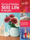 The Art of Painting Still Life in Acrylic : Master techniques for painting stunning still lifes in acrylic - eBook