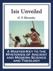 Isis Unveiled : A Master-Key to the Mysteries of Ancient and Modern Science and Theology - eBook