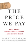 The Price We Pay : What Broke American Health Care--and How to Fix It - Book