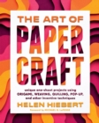 The Art of Papercraft : Unique One-Sheet Projects Using Origami, Weaving, Quilling, Pop-Up, and Other Inventive Techniques - Book