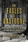 The Eagles of Bastogne : The Untold Story of the Heroic Defense of a City Under Siege - Book