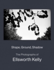 Shape, Ground, Shadow: The Photographs of Ellsworth Kelly - Book