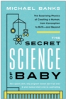The Secret Science of Baby : The Surprising Physics of Creating a Human, from Conception to Birth--and Beyond - Book