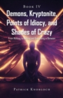 Demons, Kryptonite, Points of Idiocy, and Shades of Crazy : Book IV - eBook