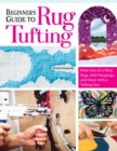 Beginner's Guide to Rug Tufting : Make One-of-a-Kind Rugs, Wall Hangings, and Decor with a Tufting Gun - Book