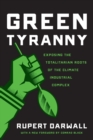 Green Tyranny : Exposing the Totalitarian Roots of the Climate Industrial Complex - Book