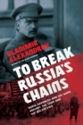 To Break Russia's Chains : Boris Savinkov and his Wars Against the Tsar and the Bolsheviks - eBook