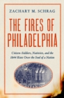 The Fires of Philadelphia : Citizen-Soldiers, Nativists, and the1844 Riots Over the Soul of a Nation - eBook