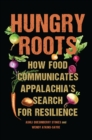 Hungry Roots : How Food Communicates Appalachia's Search for Resilience - eBook