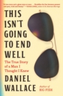 This Isn't Going to End Well : The True Story of a Man I Thought I Knew - Book