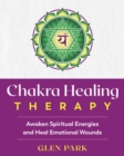 Chakra Healing Therapy : Awaken Spiritual Energies and Heal Emotional Wounds - eBook