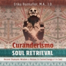 Curanderismo Soul Retrieval : Ancient Shamanic Wisdom to Restore the Sacred Energy of the Soul - eAudiobook