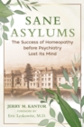 Sane Asylums : The Success of Homeopathy before Psychiatry Lost Its Mind - Book