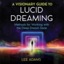 A Visionary Guide to Lucid Dreaming : Methods for Working with the Deep Dream State - eAudiobook