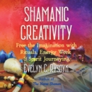 Shamanic Creativity : Free the Imagination with Rituals, Energy Work, and Spirit Journeying - eAudiobook