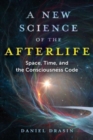 A New Science of the Afterlife : Space, Time, and the Consciousness Code - Book
