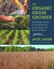The Organic Grain Grower : Small-Scale, Holistic Grain Production for the Home and Market Producer - Book