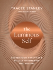 The Luminous Self : Sacred Yogic Practices and Rituals to Remember Who You Are - Book