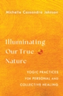 Illuminating Our True Nature : Yogic Practices for Personal and Collective Healing - Book