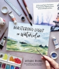 Mastering Light in Watercolor : 25 Stunning Projects That Explore Painting Sunsets, Nighttime Scenes,  Sunny Landscapes, and More - Book