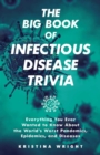 The Big Book Of Infectious Disease Trivia : Everything You Ever Wanted to Know about the World's Worst Pandemics, Epidemics, and Diseases - Book