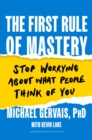The First Rule of Mastery : Stop Worrying about What People Think of You - Book